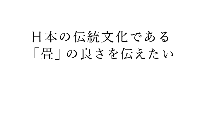 日本の伝統文化である「畳」の良さを伝えたい