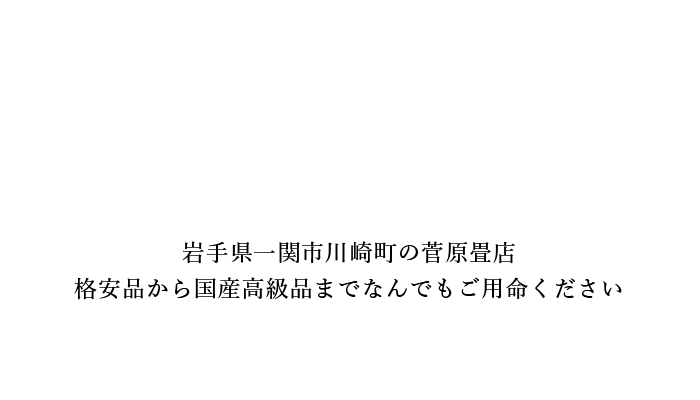 岩手県一関市川崎町の菅原畳店 格安品から国産高級品までなんでもご用命ください